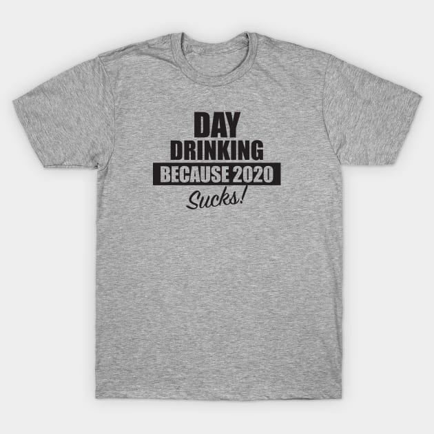 Day Drinking Because 2020 Sucks T-Shirt by TipsyCurator